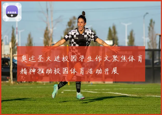 奥运圣火进校园学生作文聚焦体育精神推动校园体育活动开展