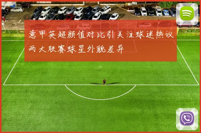 意甲英超颜值对比引关注球迷热议两大联赛球星外貌差异