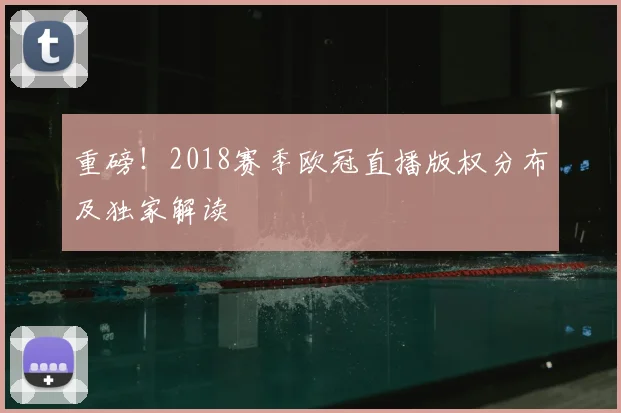 重磅！2018赛季欧冠直播版权分布及独家解读