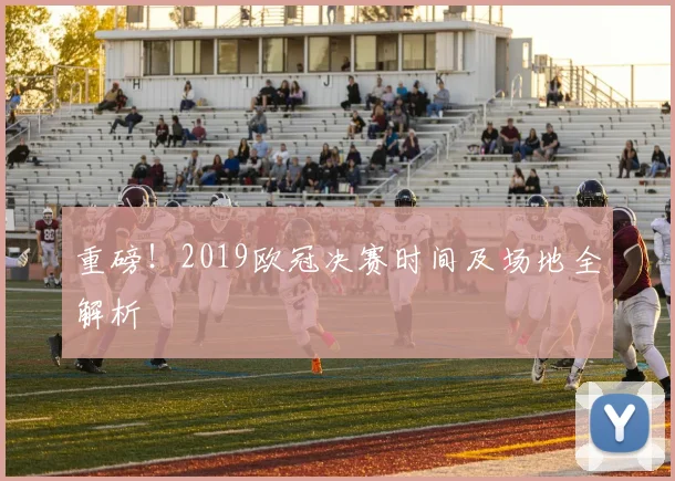 重磅！2019欧冠决赛时间及场地全解析