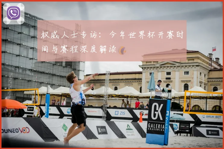 权威人士专访:今年世界杯开赛时间与赛程深度解读