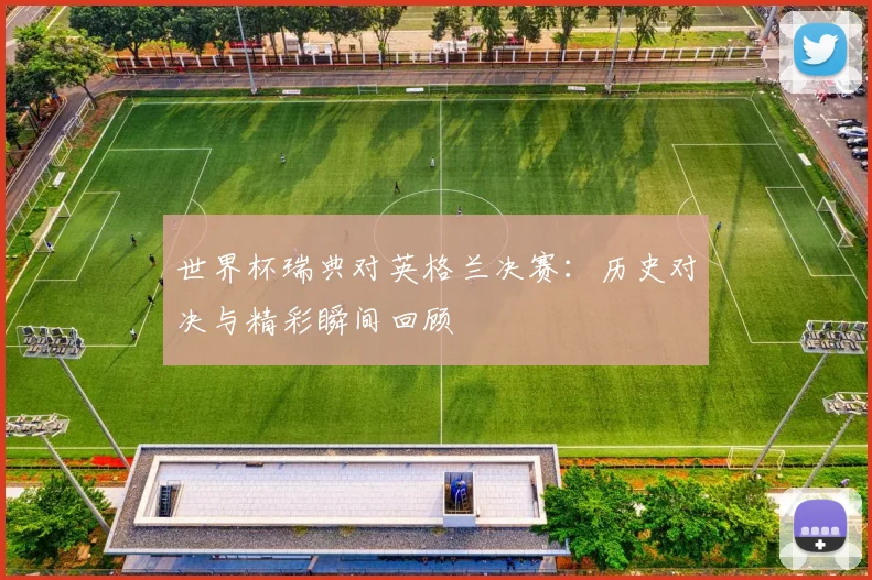 世界杯瑞典对英格兰决赛：历史对决与精彩瞬间回顾
