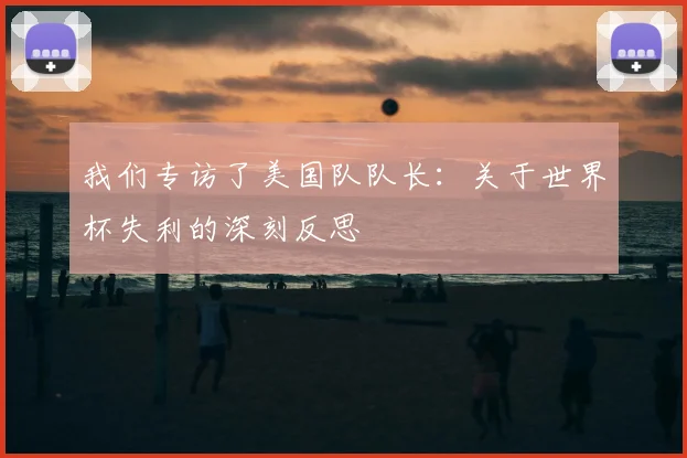 我们专访了美国队队长：关于世界杯失利的深刻反思