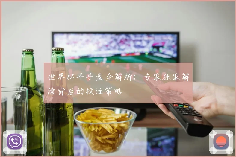 世界杯平手盘全解析:专家独家解读背后的投注策略