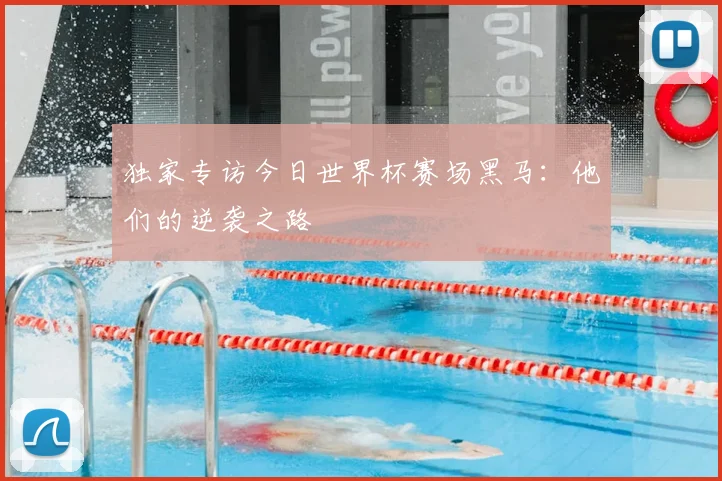 独家专访今日世界杯赛场黑马：他们的逆袭之路