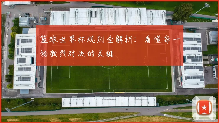 篮球世界杯规则全解析：看懂每一场激烈对决的关键