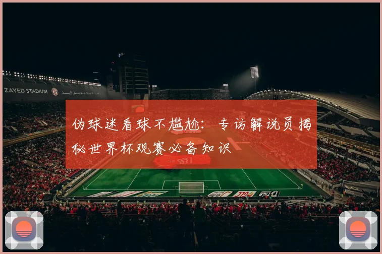 伪球迷看球不尴尬：专访解说员揭秘世界杯观赛必备知识