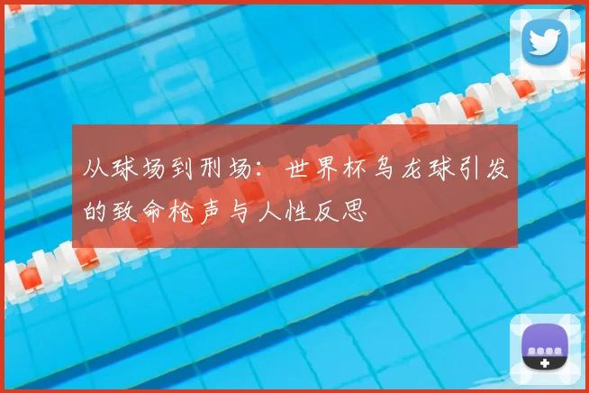 从球场到刑场:世界杯乌龙球引发的致命枪声与人性反思