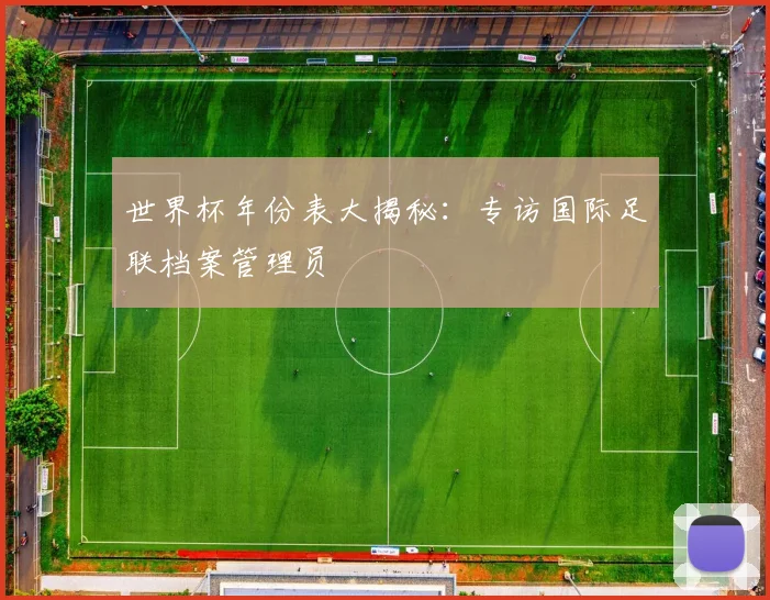 世界杯年份表大揭秘:专访国际足联档案管理员