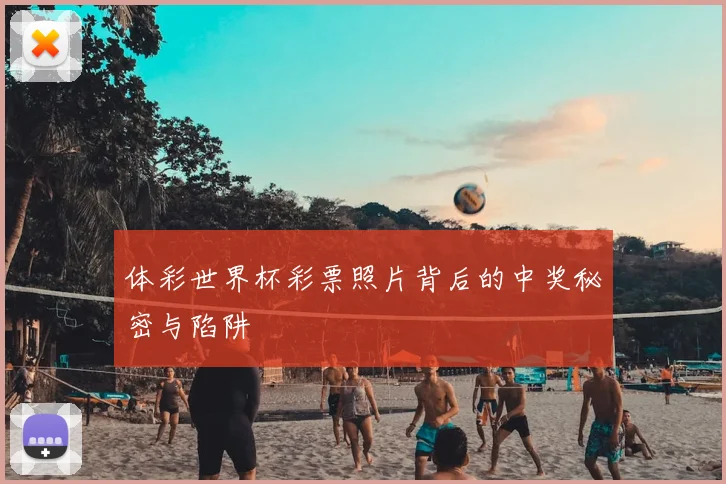 体彩世界杯彩票照片背后的中奖秘密与陷阱
